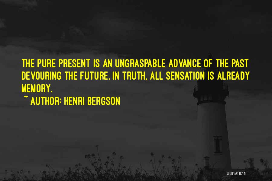 Henri Bergson Quotes: The Pure Present Is An Ungraspable Advance Of The Past Devouring The Future. In Truth, All Sensation Is Already Memory.