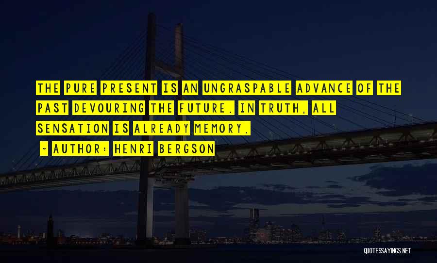 Henri Bergson Quotes: The Pure Present Is An Ungraspable Advance Of The Past Devouring The Future. In Truth, All Sensation Is Already Memory.