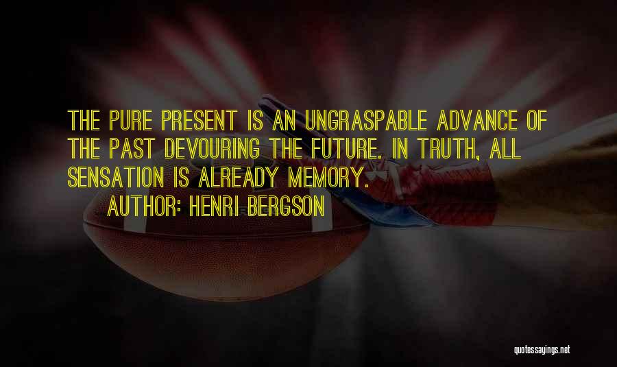 Henri Bergson Quotes: The Pure Present Is An Ungraspable Advance Of The Past Devouring The Future. In Truth, All Sensation Is Already Memory.