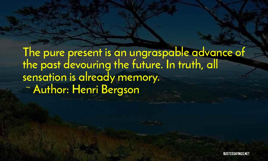 Henri Bergson Quotes: The Pure Present Is An Ungraspable Advance Of The Past Devouring The Future. In Truth, All Sensation Is Already Memory.