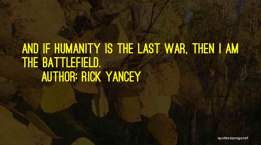 Rick Yancey Quotes: And If Humanity Is The Last War, Then I Am The Battlefield.