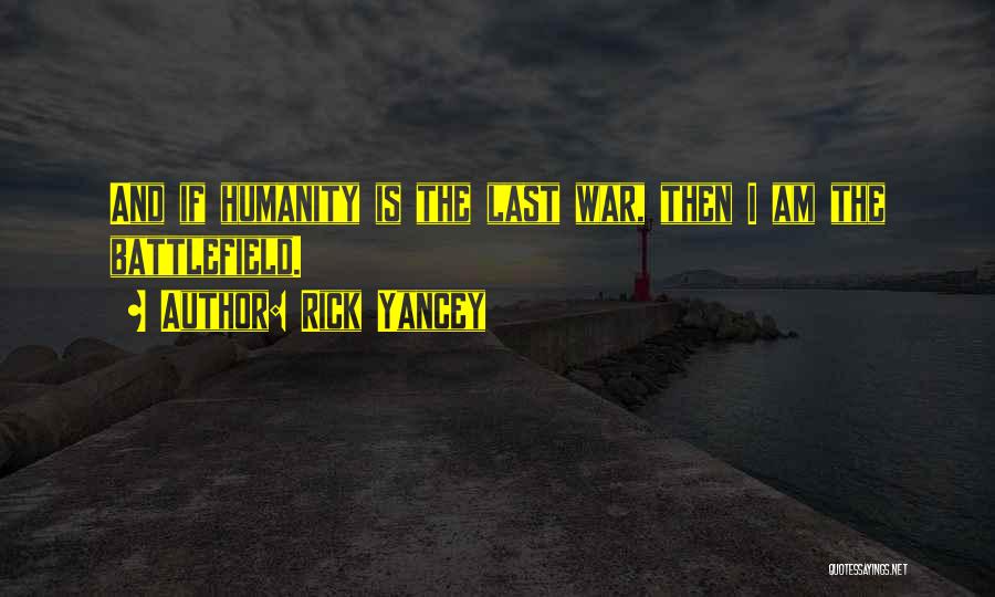 Rick Yancey Quotes: And If Humanity Is The Last War, Then I Am The Battlefield.