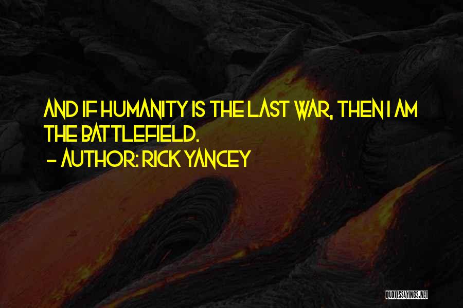 Rick Yancey Quotes: And If Humanity Is The Last War, Then I Am The Battlefield.