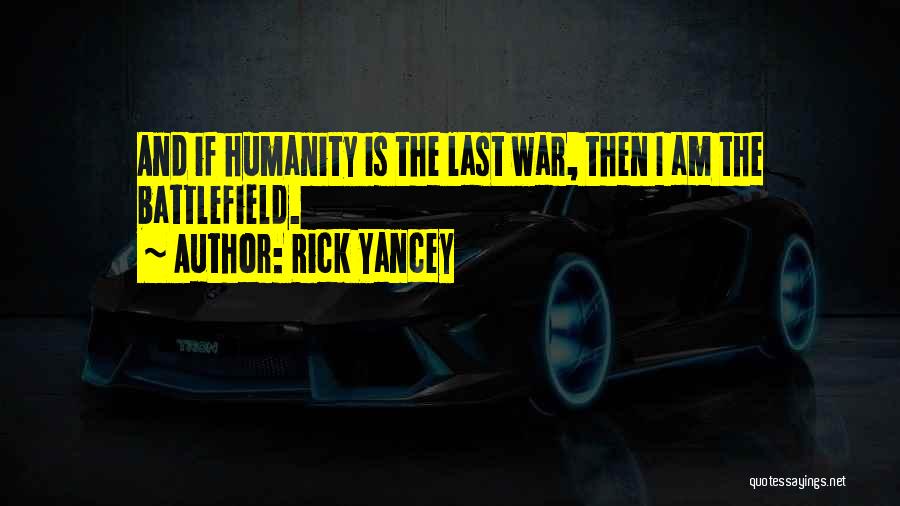 Rick Yancey Quotes: And If Humanity Is The Last War, Then I Am The Battlefield.
