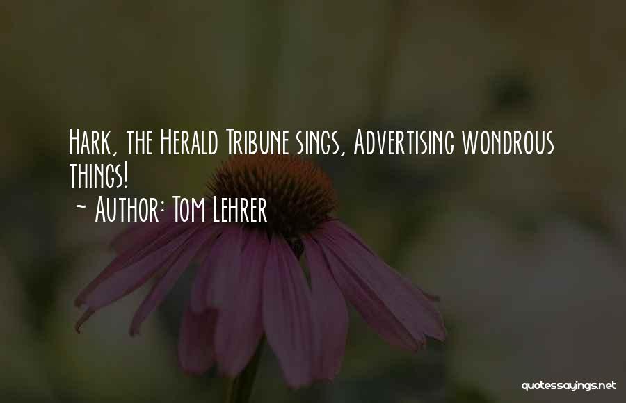 Tom Lehrer Quotes: Hark, The Herald Tribune Sings, Advertising Wondrous Things!