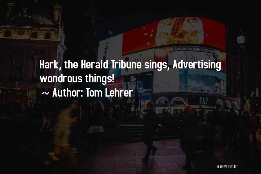 Tom Lehrer Quotes: Hark, The Herald Tribune Sings, Advertising Wondrous Things!