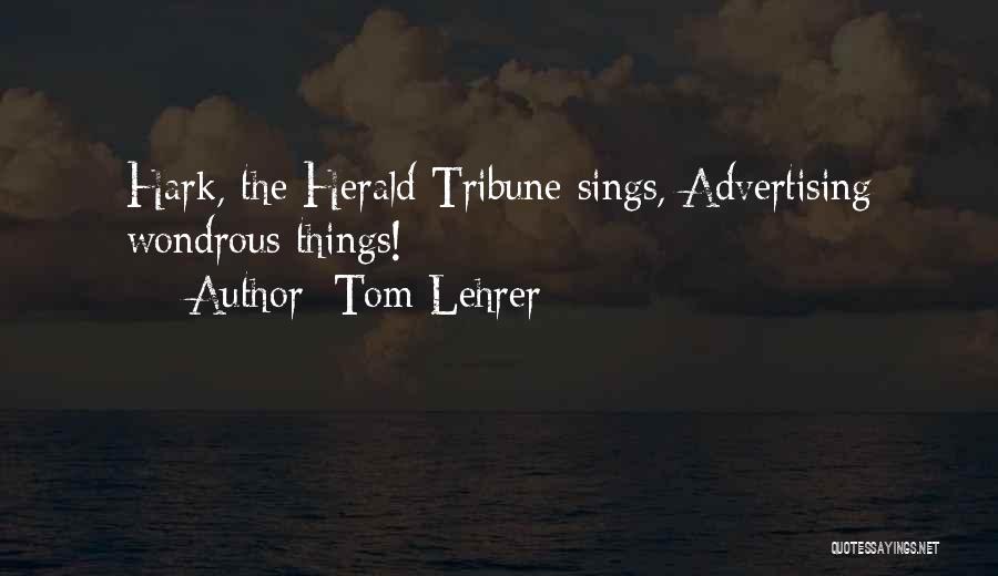 Tom Lehrer Quotes: Hark, The Herald Tribune Sings, Advertising Wondrous Things!