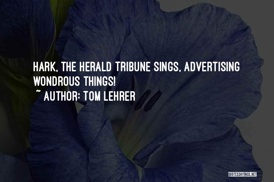 Tom Lehrer Quotes: Hark, The Herald Tribune Sings, Advertising Wondrous Things!