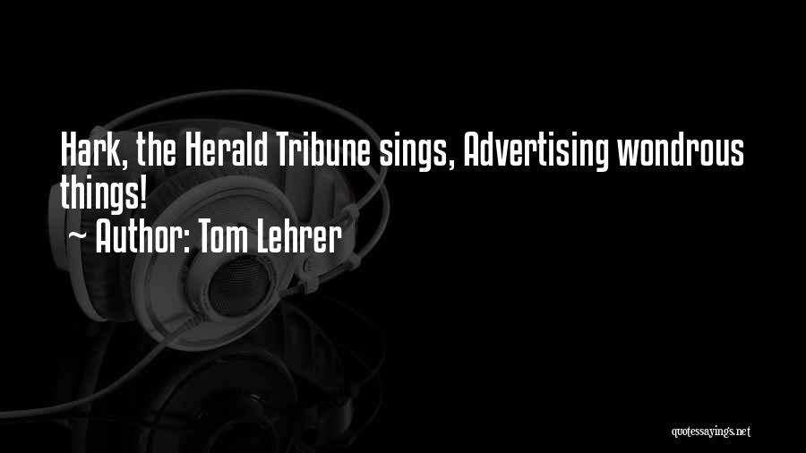 Tom Lehrer Quotes: Hark, The Herald Tribune Sings, Advertising Wondrous Things!