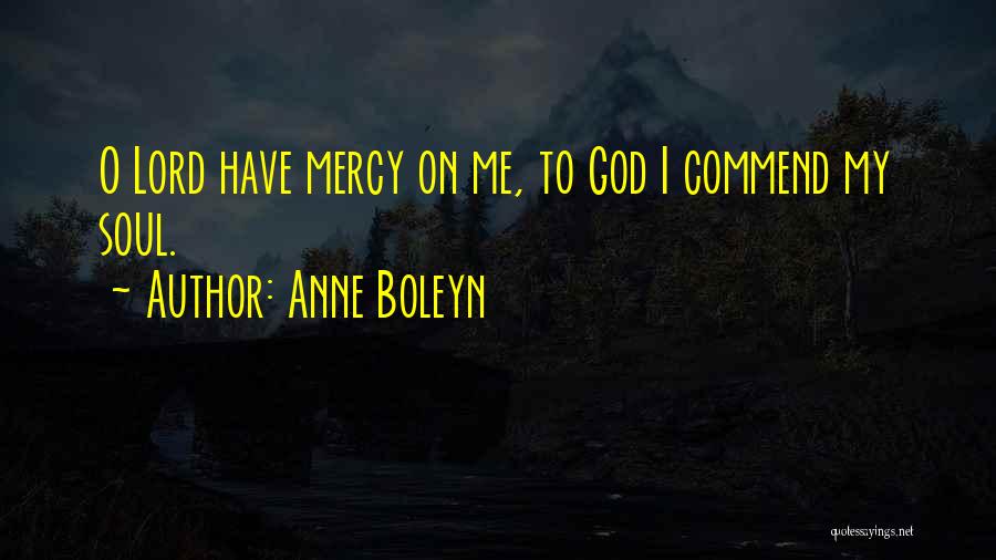 Anne Boleyn Quotes: O Lord Have Mercy On Me, To God I Commend My Soul.