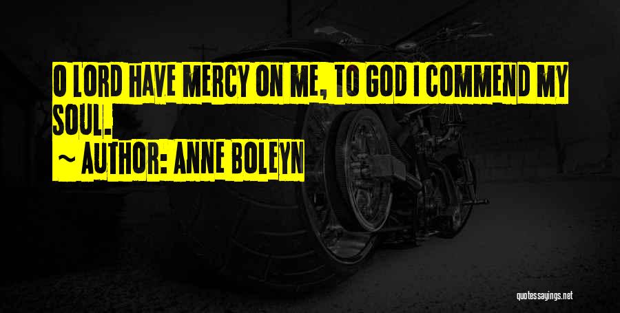 Anne Boleyn Quotes: O Lord Have Mercy On Me, To God I Commend My Soul.