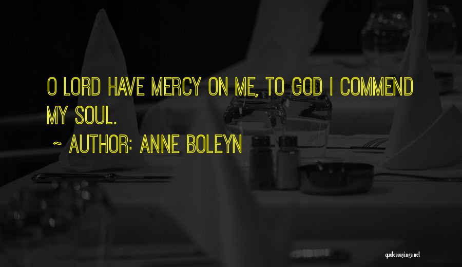 Anne Boleyn Quotes: O Lord Have Mercy On Me, To God I Commend My Soul.