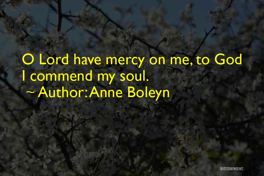 Anne Boleyn Quotes: O Lord Have Mercy On Me, To God I Commend My Soul.