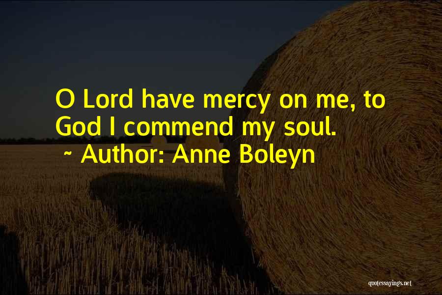 Anne Boleyn Quotes: O Lord Have Mercy On Me, To God I Commend My Soul.