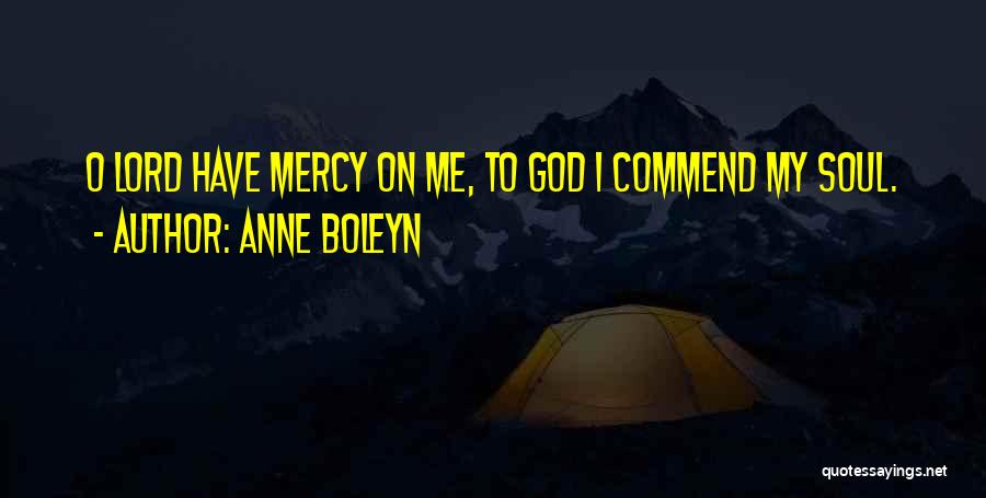 Anne Boleyn Quotes: O Lord Have Mercy On Me, To God I Commend My Soul.