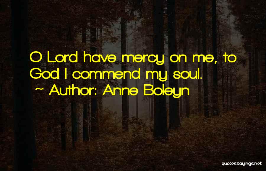 Anne Boleyn Quotes: O Lord Have Mercy On Me, To God I Commend My Soul.