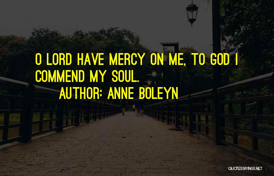 Anne Boleyn Quotes: O Lord Have Mercy On Me, To God I Commend My Soul.