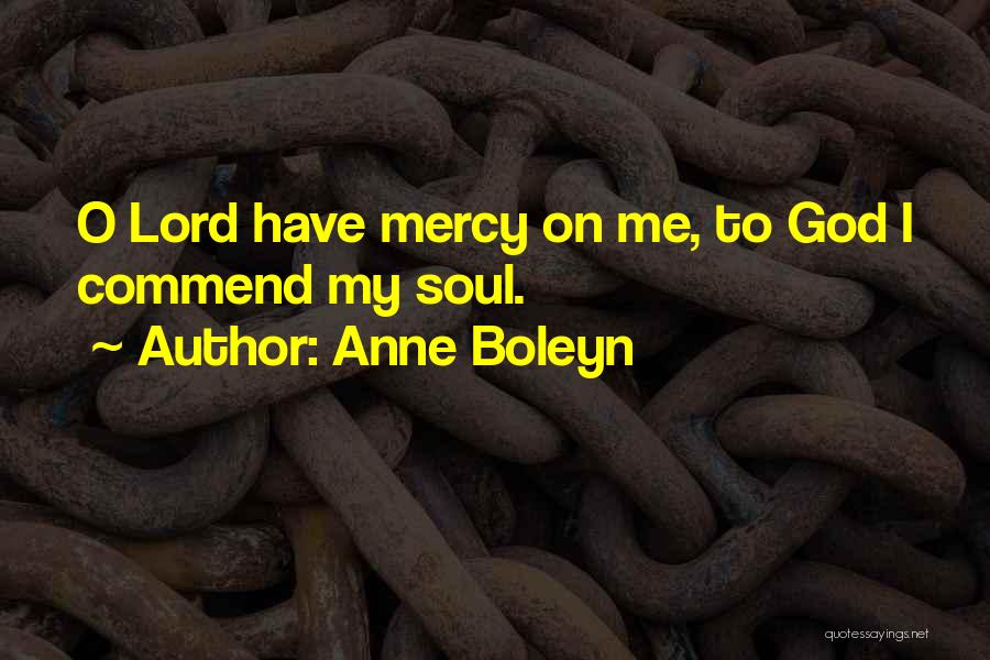 Anne Boleyn Quotes: O Lord Have Mercy On Me, To God I Commend My Soul.
