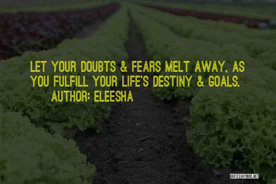 Eleesha Quotes: Let Your Doubts & Fears Melt Away, As You Fulfill Your Life's Destiny & Goals.