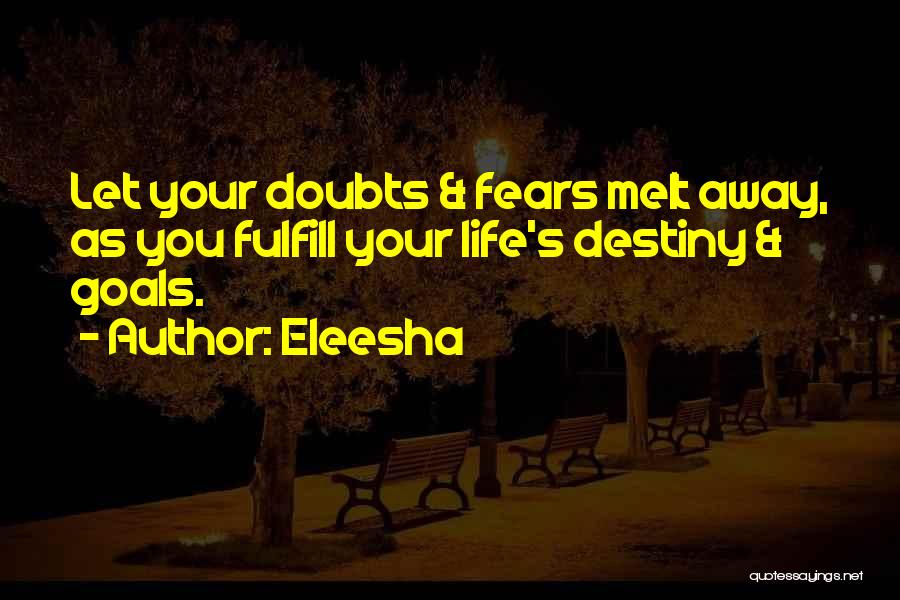 Eleesha Quotes: Let Your Doubts & Fears Melt Away, As You Fulfill Your Life's Destiny & Goals.