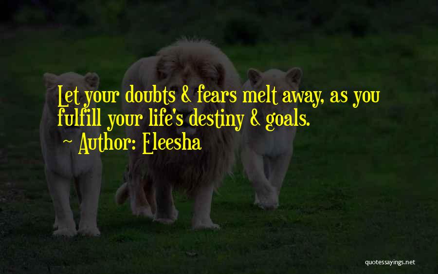 Eleesha Quotes: Let Your Doubts & Fears Melt Away, As You Fulfill Your Life's Destiny & Goals.
