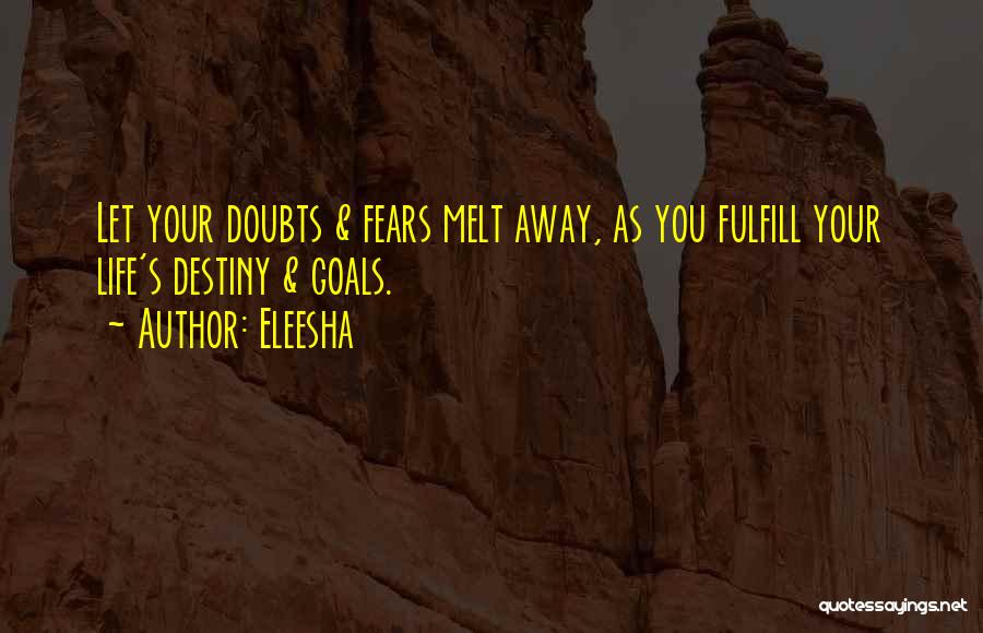 Eleesha Quotes: Let Your Doubts & Fears Melt Away, As You Fulfill Your Life's Destiny & Goals.
