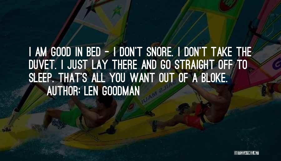 Len Goodman Quotes: I Am Good In Bed - I Don't Snore. I Don't Take The Duvet. I Just Lay There And Go
