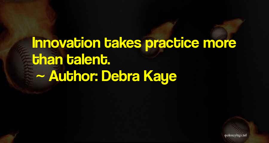 Debra Kaye Quotes: Innovation Takes Practice More Than Talent.