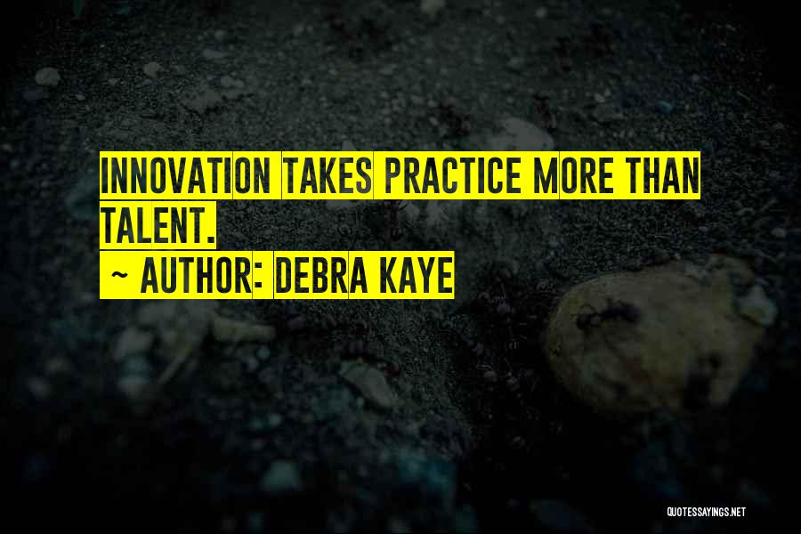 Debra Kaye Quotes: Innovation Takes Practice More Than Talent.