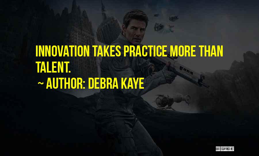 Debra Kaye Quotes: Innovation Takes Practice More Than Talent.
