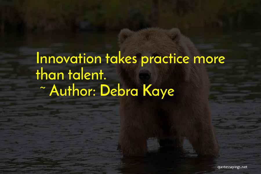Debra Kaye Quotes: Innovation Takes Practice More Than Talent.