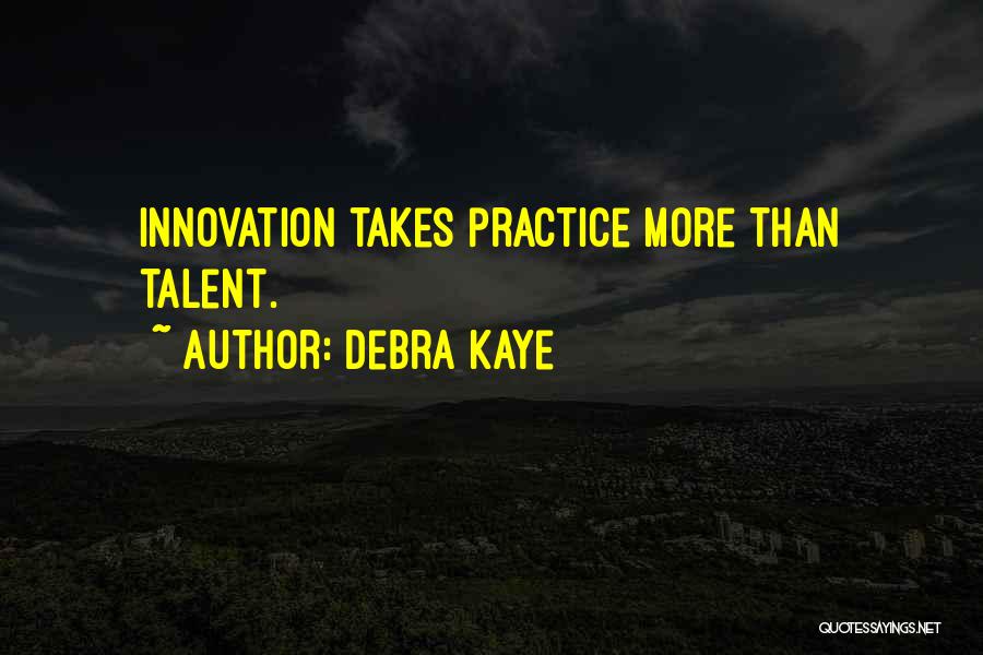 Debra Kaye Quotes: Innovation Takes Practice More Than Talent.