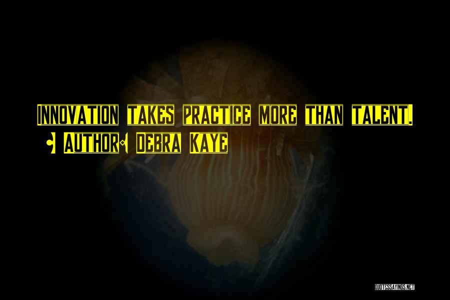 Debra Kaye Quotes: Innovation Takes Practice More Than Talent.