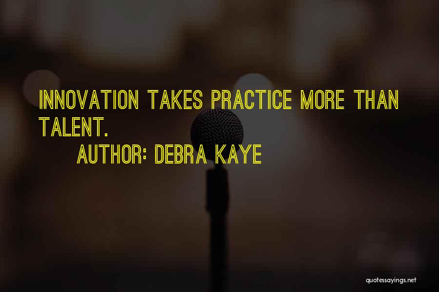 Debra Kaye Quotes: Innovation Takes Practice More Than Talent.