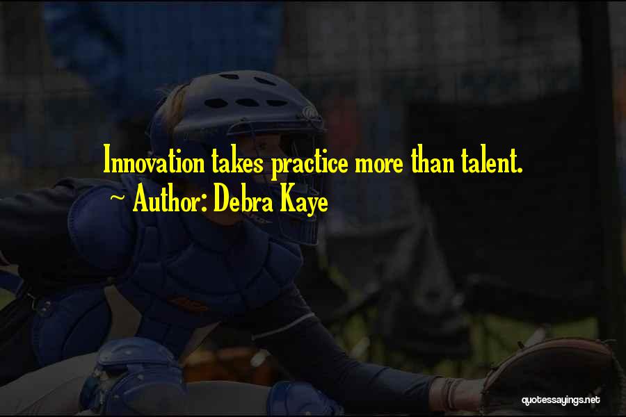 Debra Kaye Quotes: Innovation Takes Practice More Than Talent.