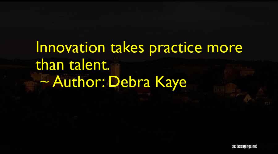 Debra Kaye Quotes: Innovation Takes Practice More Than Talent.