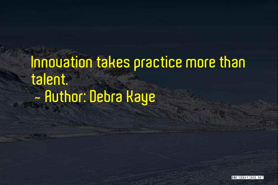 Debra Kaye Quotes: Innovation Takes Practice More Than Talent.