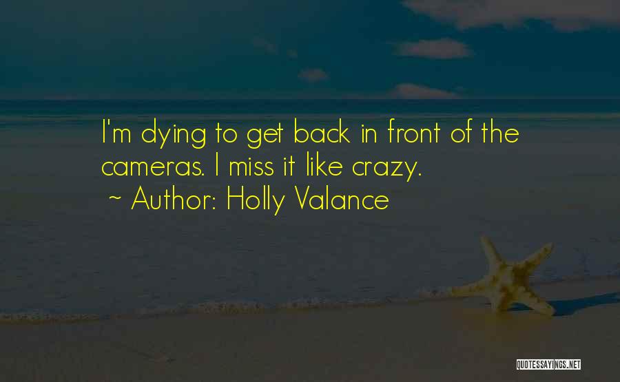 Holly Valance Quotes: I'm Dying To Get Back In Front Of The Cameras. I Miss It Like Crazy.