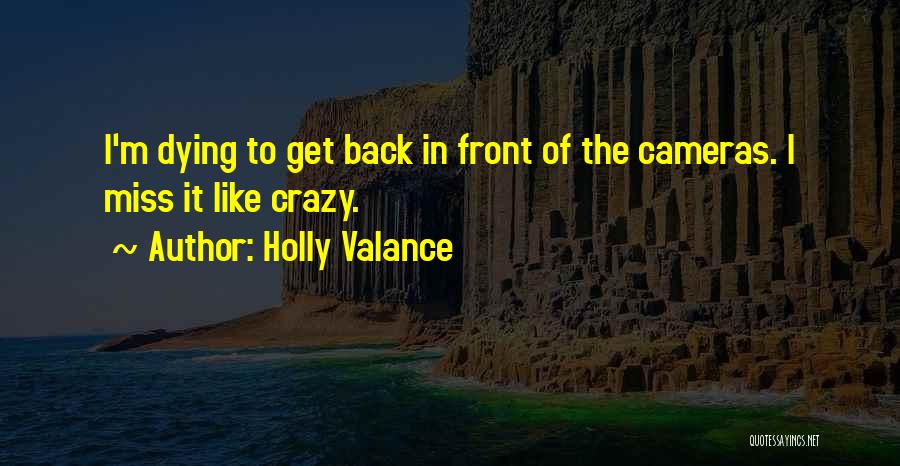 Holly Valance Quotes: I'm Dying To Get Back In Front Of The Cameras. I Miss It Like Crazy.