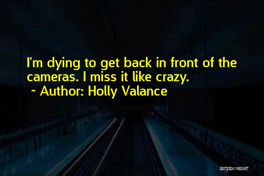 Holly Valance Quotes: I'm Dying To Get Back In Front Of The Cameras. I Miss It Like Crazy.