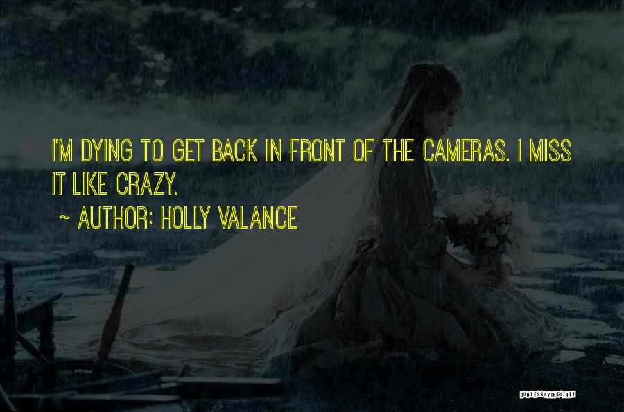 Holly Valance Quotes: I'm Dying To Get Back In Front Of The Cameras. I Miss It Like Crazy.