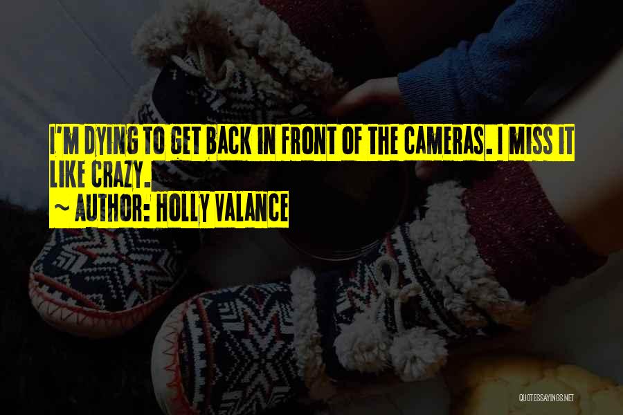 Holly Valance Quotes: I'm Dying To Get Back In Front Of The Cameras. I Miss It Like Crazy.