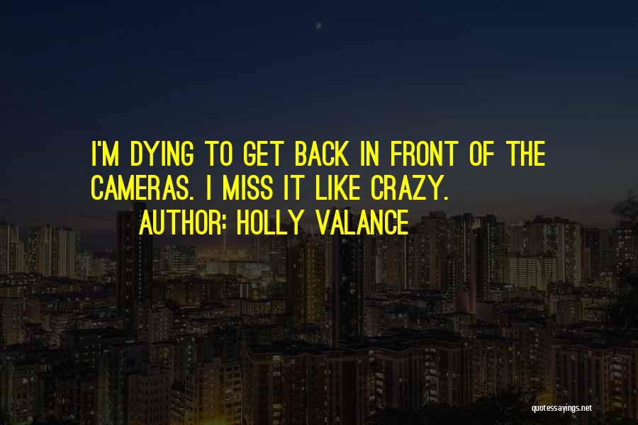 Holly Valance Quotes: I'm Dying To Get Back In Front Of The Cameras. I Miss It Like Crazy.