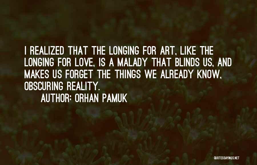 Orhan Pamuk Quotes: I Realized That The Longing For Art, Like The Longing For Love, Is A Malady That Blinds Us, And Makes