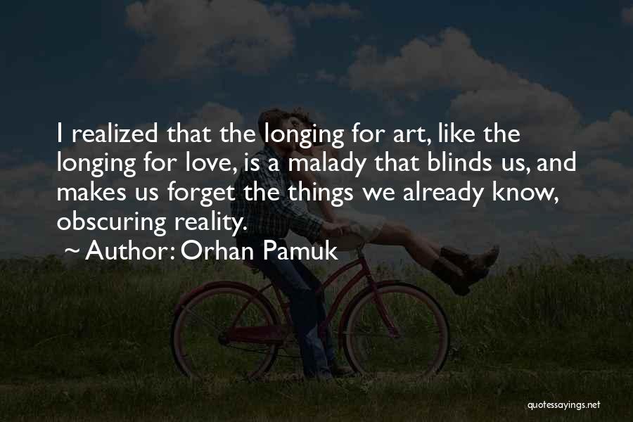 Orhan Pamuk Quotes: I Realized That The Longing For Art, Like The Longing For Love, Is A Malady That Blinds Us, And Makes