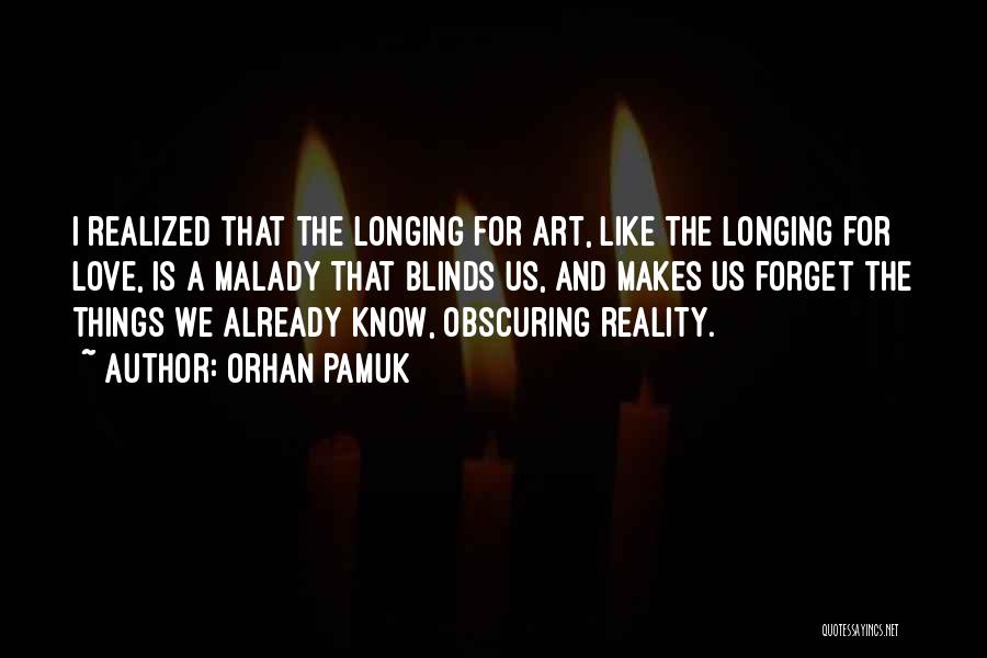 Orhan Pamuk Quotes: I Realized That The Longing For Art, Like The Longing For Love, Is A Malady That Blinds Us, And Makes