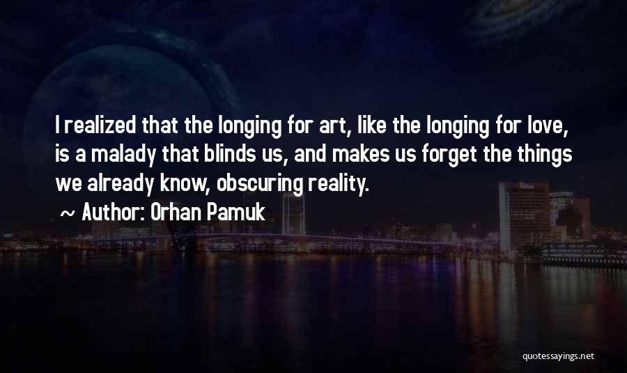 Orhan Pamuk Quotes: I Realized That The Longing For Art, Like The Longing For Love, Is A Malady That Blinds Us, And Makes