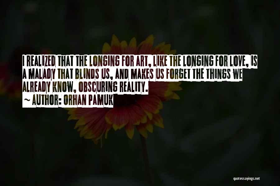 Orhan Pamuk Quotes: I Realized That The Longing For Art, Like The Longing For Love, Is A Malady That Blinds Us, And Makes