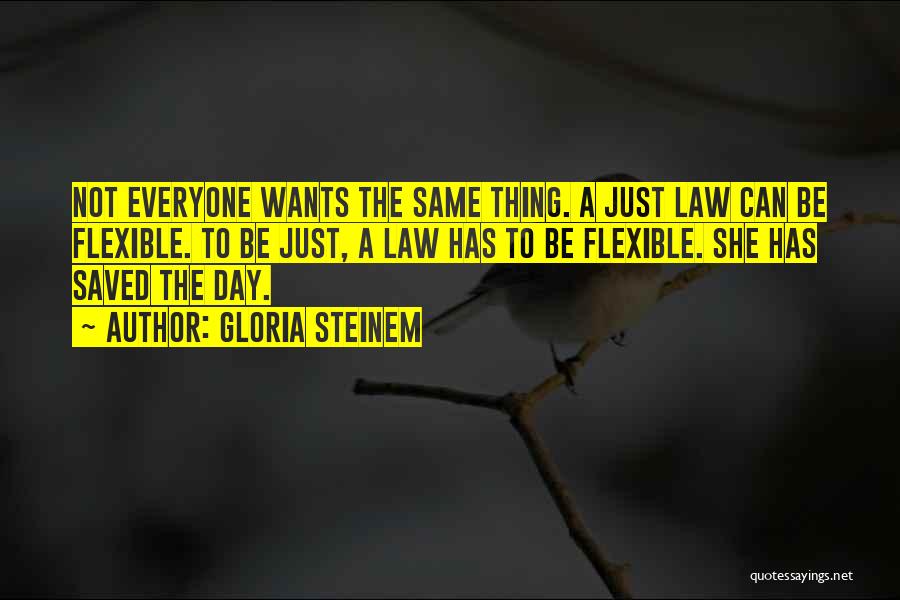 Gloria Steinem Quotes: Not Everyone Wants The Same Thing. A Just Law Can Be Flexible. To Be Just, A Law Has To Be