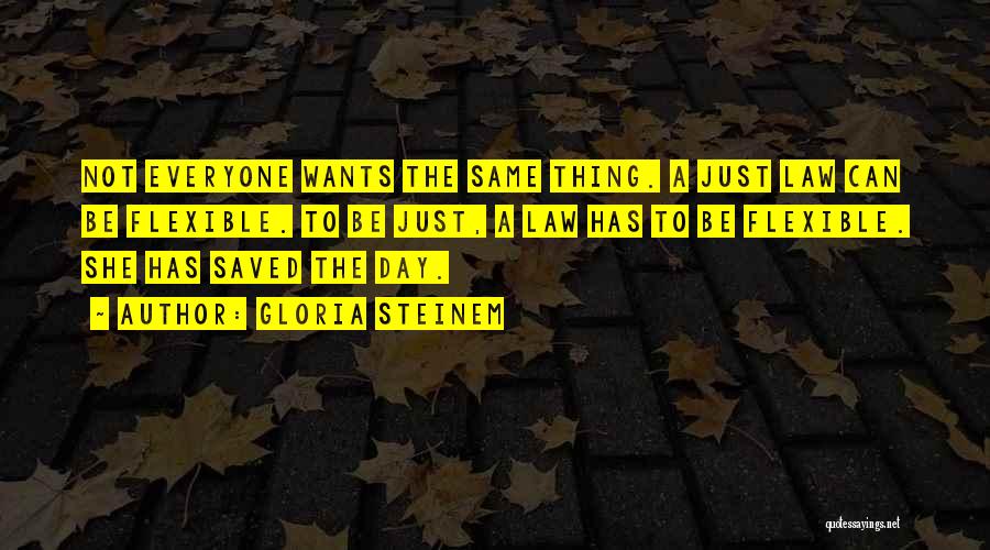 Gloria Steinem Quotes: Not Everyone Wants The Same Thing. A Just Law Can Be Flexible. To Be Just, A Law Has To Be